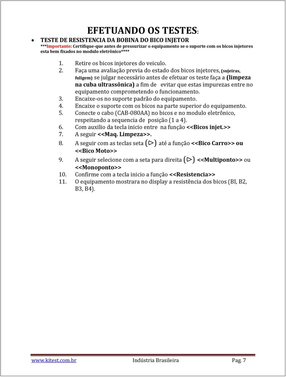 Faça uma avaliação previa do estado dos bicos injetores, (sujeiras, fuligem) se julgar necessário antes de efetuar os teste faça a (limpeza na cuba ultrassônica) a fim de evitar que estas impurezas