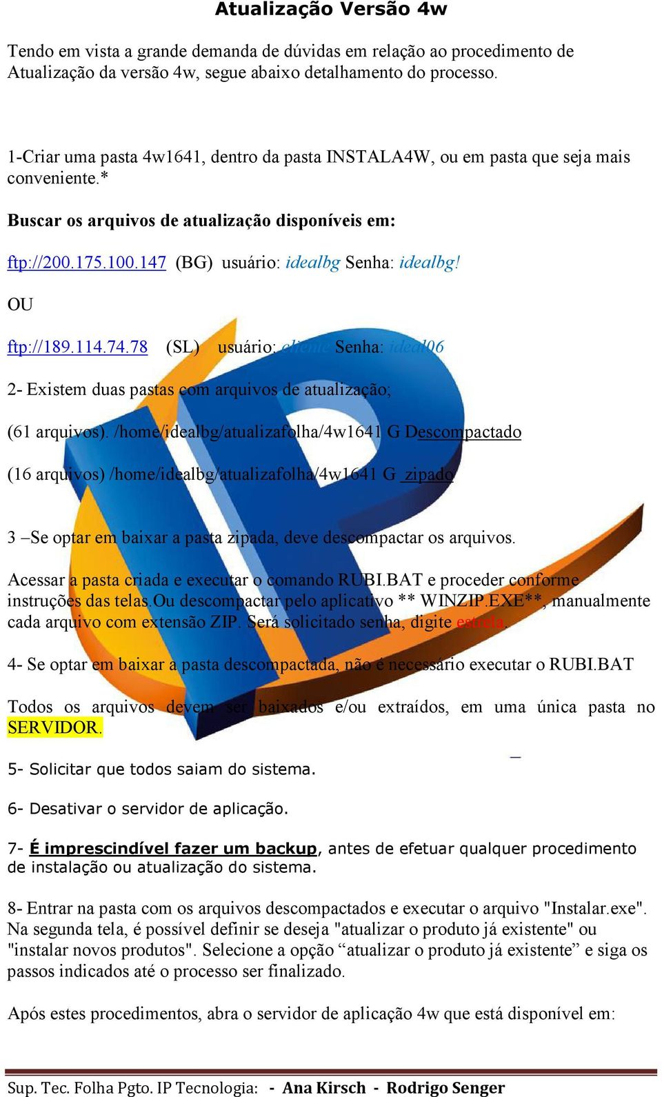 147 (BG) usuário: idealbg Senha: idealbg! OU ftp://189.114.74.78 (SL) usuário: cliente Senha: ideal06 2- Existem duas pastas com arquivos de atualização; (61 arquivos).