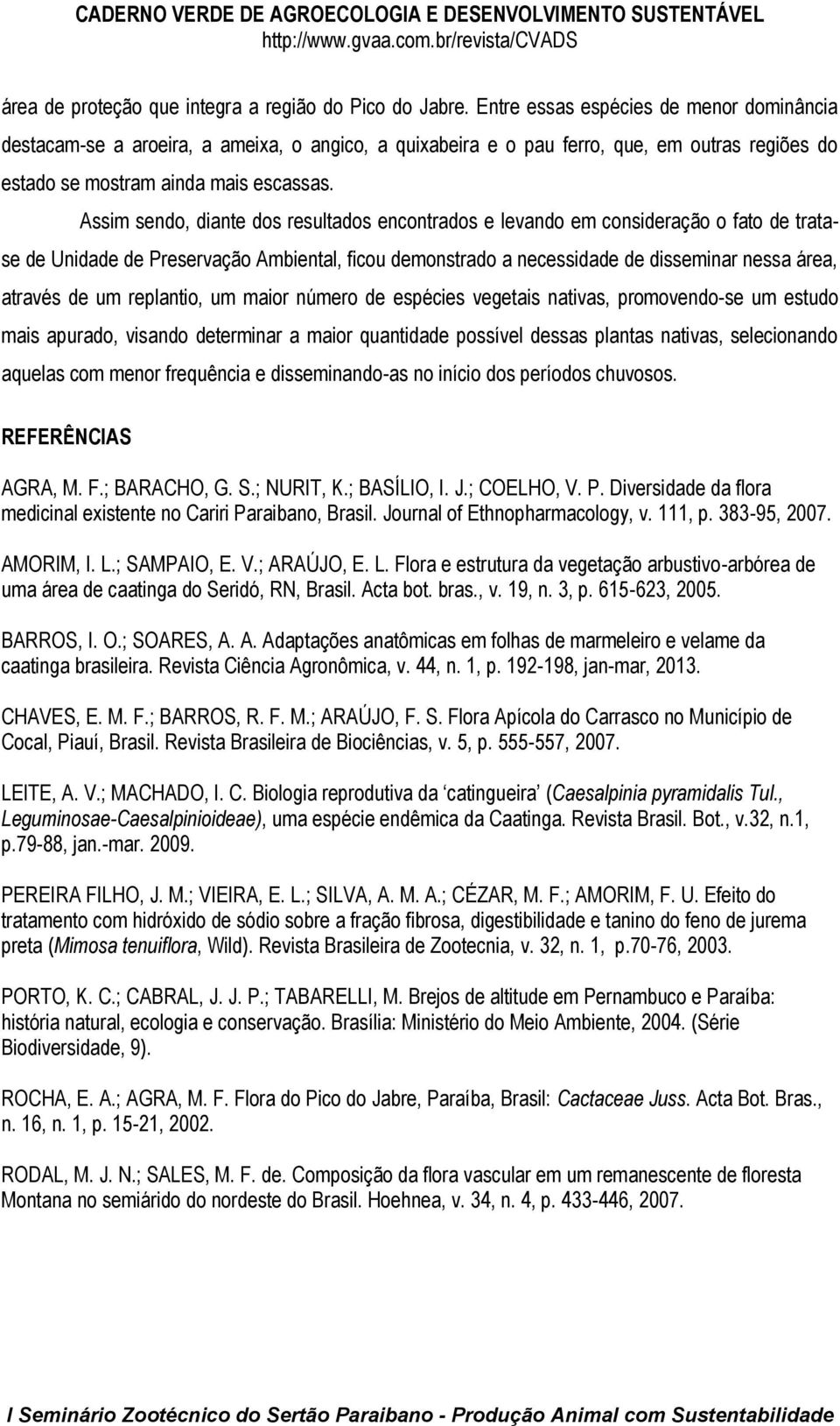 Assim sendo, diante dos resultados encontrados e levando em consideração o fato de tratase de Unidade de Preservação Ambiental, ficou demonstrado a necessidade de disseminar nessa área, através de um