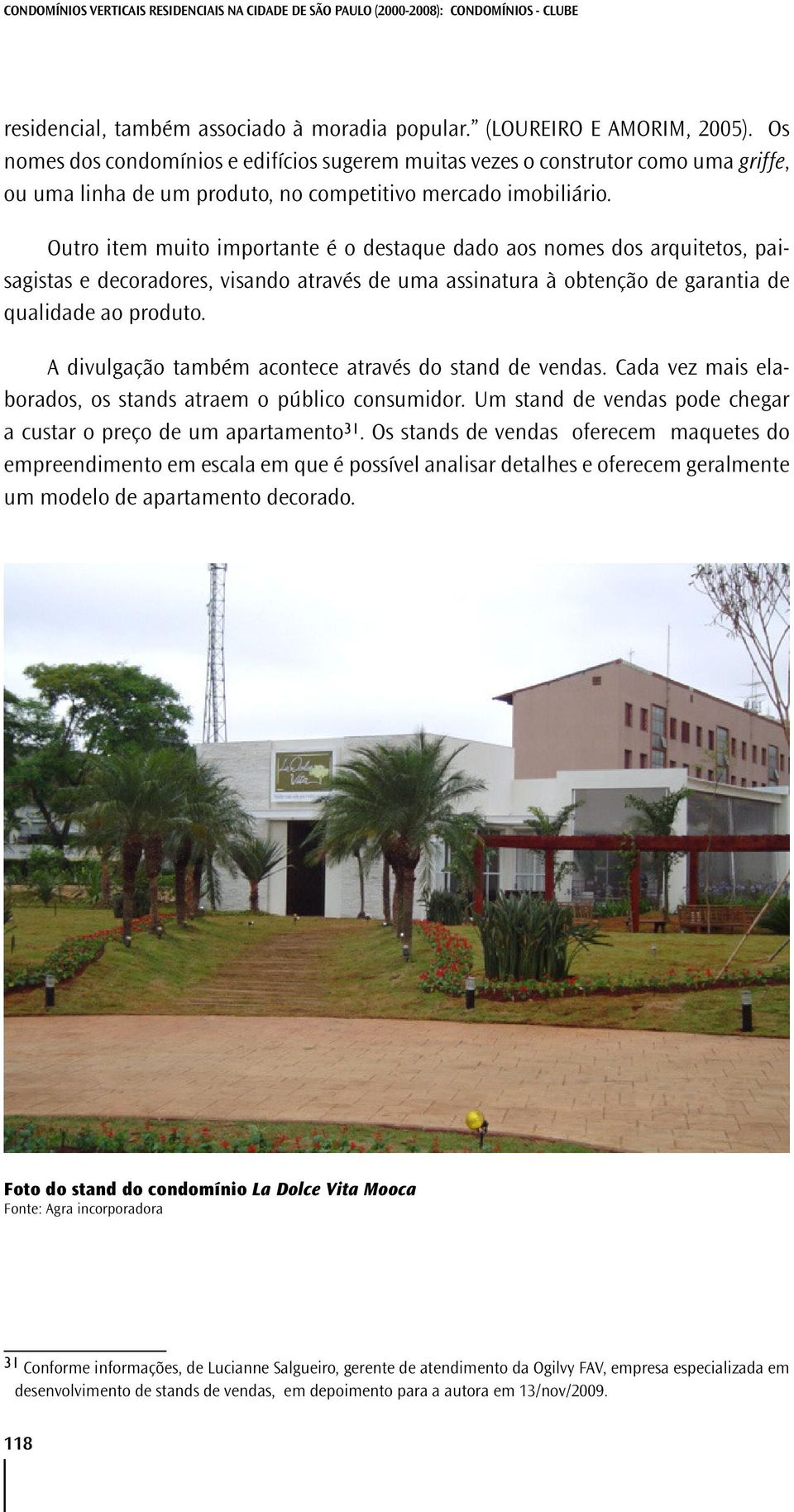 Outro item muito importante é o destaque dado aos nomes dos arquitetos, paisagistas e decoradores, visando através de uma assinatura à obtenção de garantia de qualidade ao produto.