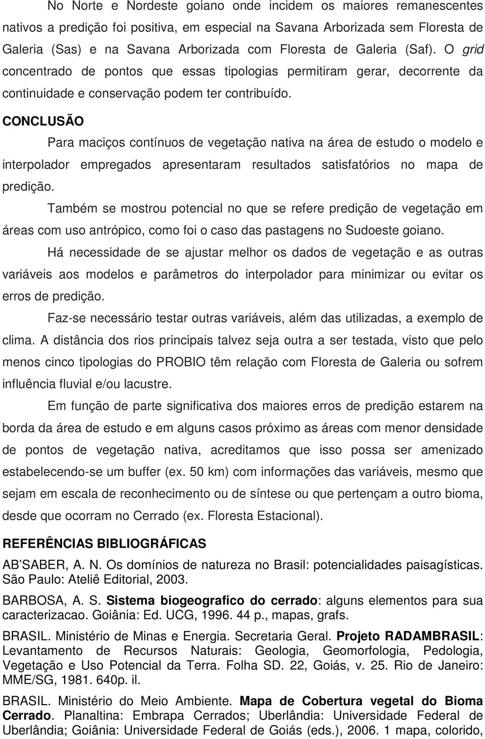 CONCLUSÃO Para maciços contínuos de vegetação nativa na área de estudo o modelo e interpolador empregados apresentaram resultados satisfatórios no mapa de predição.