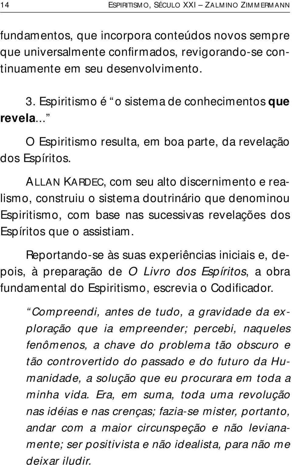 ALLAN KARDEC, com seu alto discernimento e realismo, construiu o sistema doutrinário que denominou Espiritismo, com base nas sucessivas revelações dos Espíritos que o assistiam.