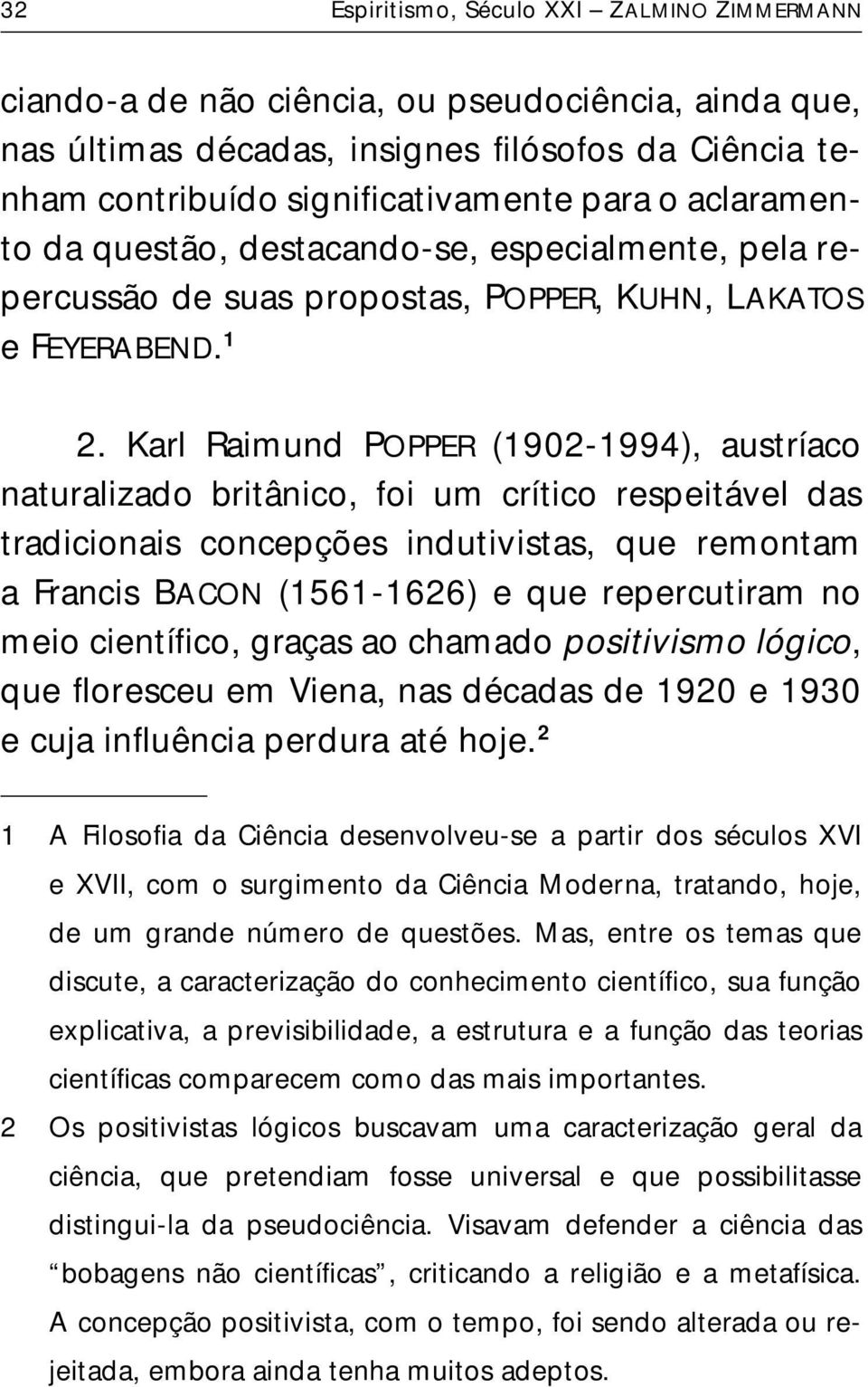 Karl Raimund POPPER (1902-1994), austríaco naturalizado britânico, foi um crítico respeitável das tradicionais concepções indutivistas, que remontam a Francis BACON (1561-1626) e que repercutiram no