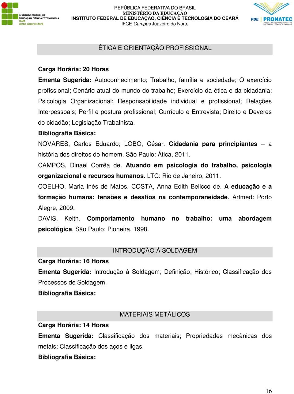 cidadão; Legislação Trabalhista. Bibliografia Básica: NOVARES, Carlos Eduardo; LOBO, César. Cidadania para principiantes a história dos direitos do homem. São Paulo: Ática, 2011.