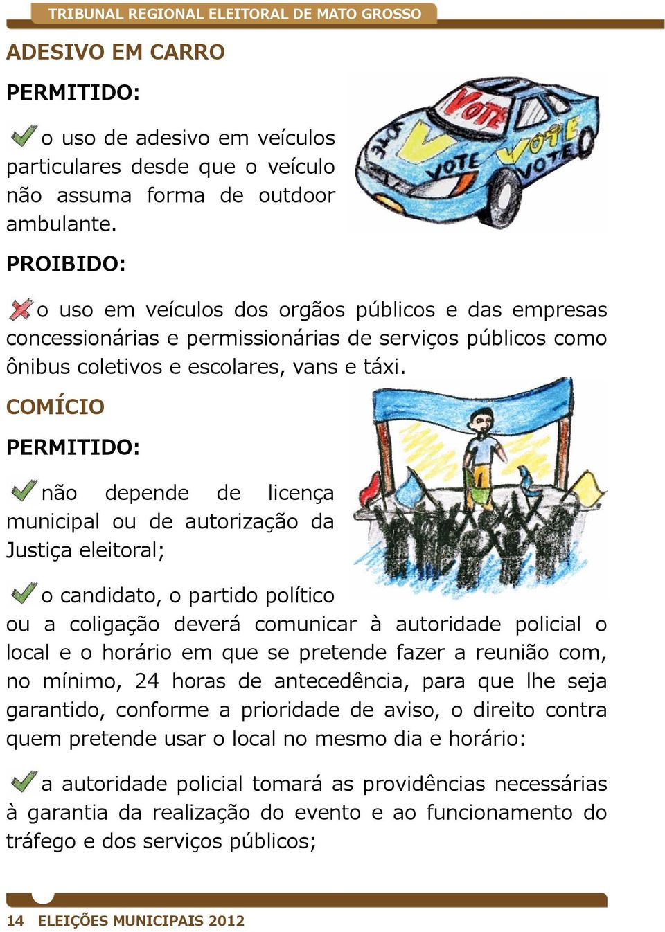 COMÍCIO PERMITIDO: não depende de licença municipal ou de autorização da Justiça eleitoral; o candidato, o partido político ou a coligação deverá comunicar à autoridade policial o local e o horário