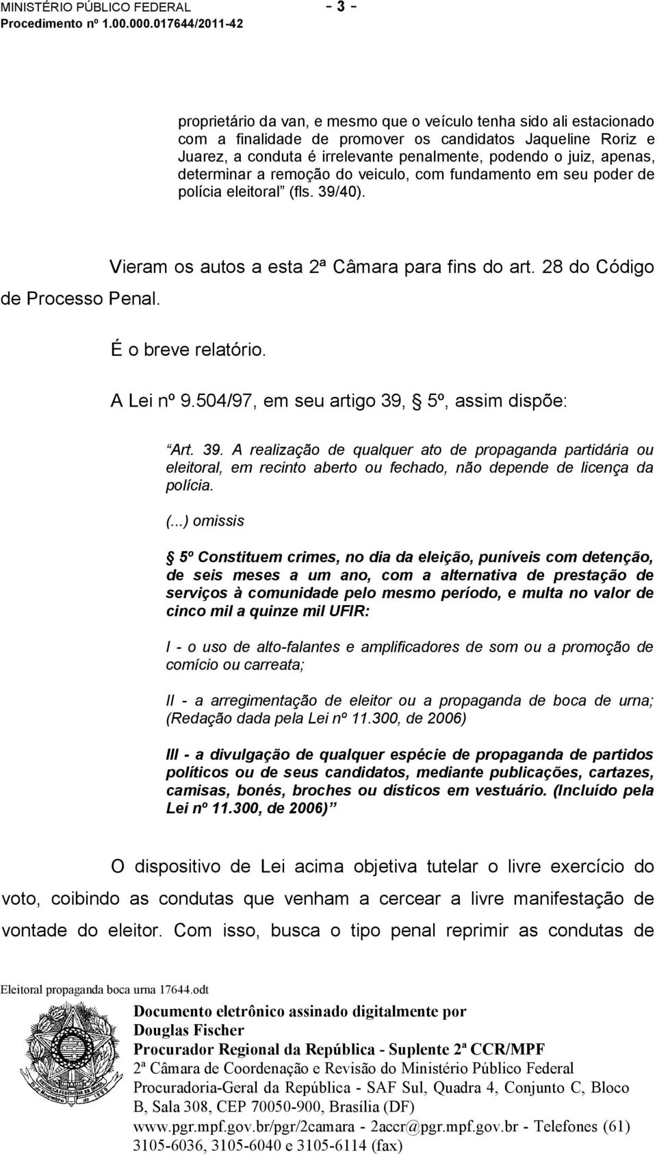 Vieram os autos a esta 2ª Câmara para fins do art. 28 do Código É o breve relatório. A Lei nº 9.504/97, em seu artigo 39,