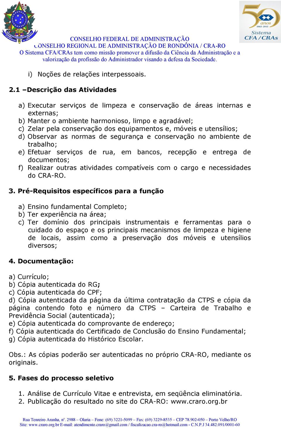 e, móveis e utensílios; d) Observar as normas de segurança e conservação no ambiente de trabalho; e) Efetuar serviços de rua, em bancos, recepção e entrega de documentos; f) Realizar outras