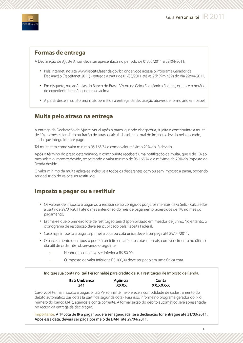 Em disquete, nas agências do Banco do Brasil S/A ou na Caixa Econômica Federal, durante o horário de expediente bancário, no prazo acima.