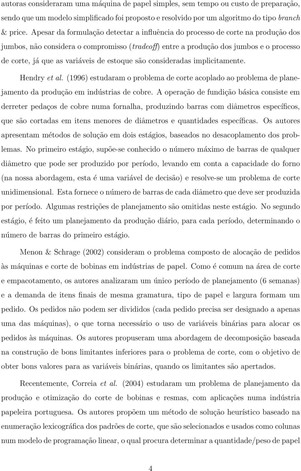 de estoque são consideradas implicitamente. Hendry et al. (1996) estudaram o problema de corte acoplado ao problema de planejamento da produção em indústrias de cobre.