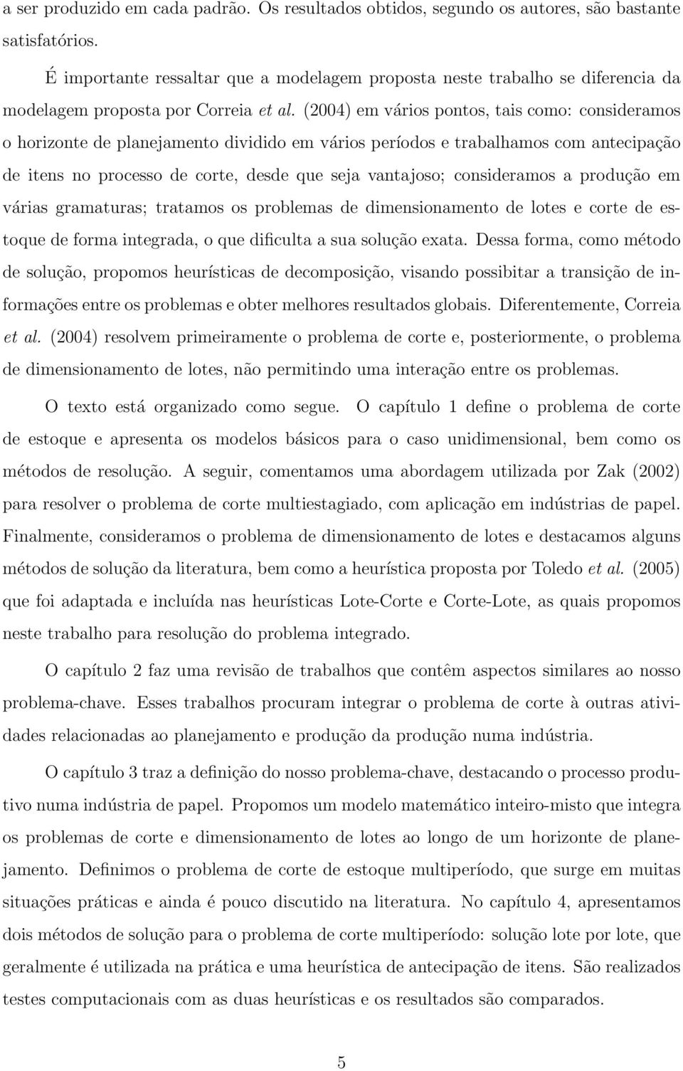 (2004) em vários pontos, tais como: consideramos o horizonte de planejamento dividido em vários períodos e trabalhamos com antecipação de itens no processo de corte, desde que seja vantajoso;