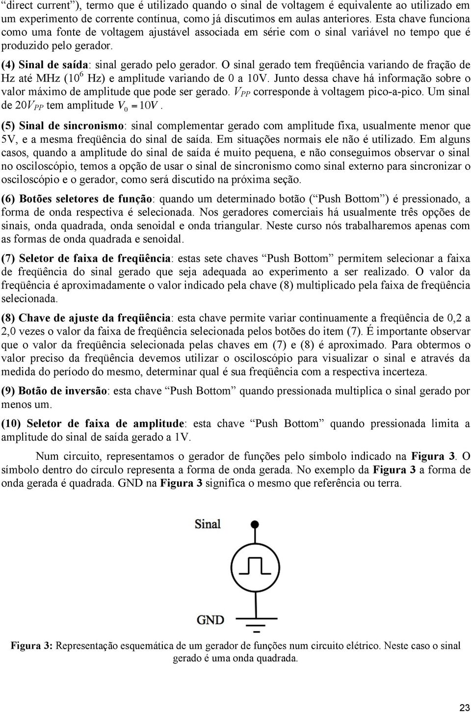 O sinal gerado tem freqüência variando de fração de Hz até MHz (10 6 Hz) e amplitude variando de 0 a 10V. Junto dessa chave há informação sobre o valor máximo de amplitude que pode ser gerado.