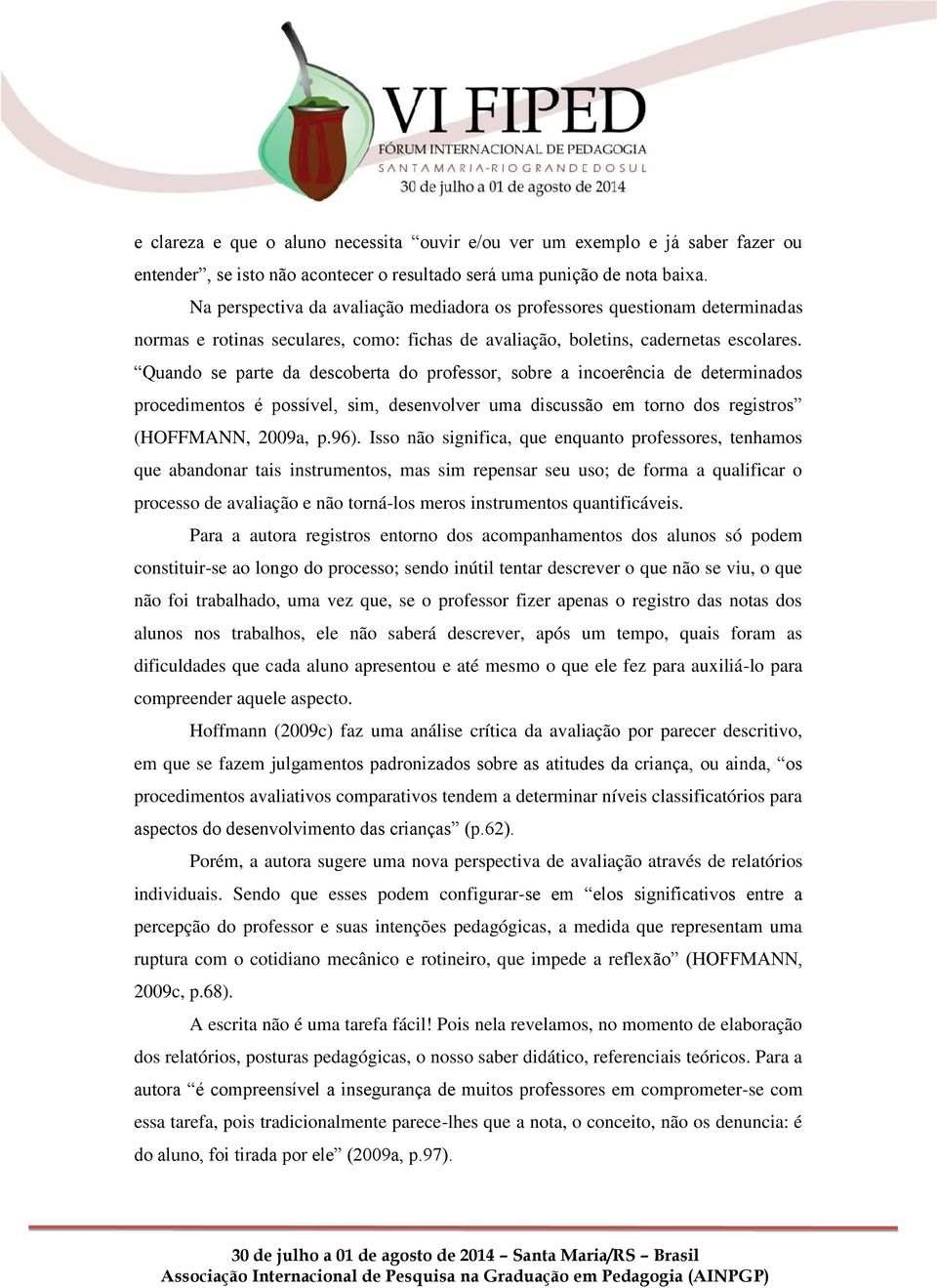 Quando se parte da descoberta do professor, sobre a incoerência de determinados procedimentos é possível, sim, desenvolver uma discussão em torno dos registros (HOFFMANN, 2009a, p.96).