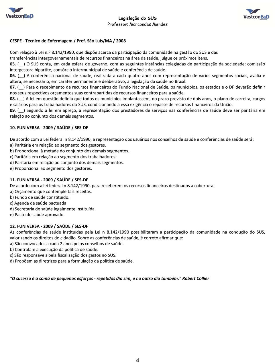 ( ) O SUS conta, em cada esfera de governo, com as seguintes instâncias colegiadas de participação da sociedade: comissão intergestora bipartite, consórcio intermunicipal de saúde e conferência de