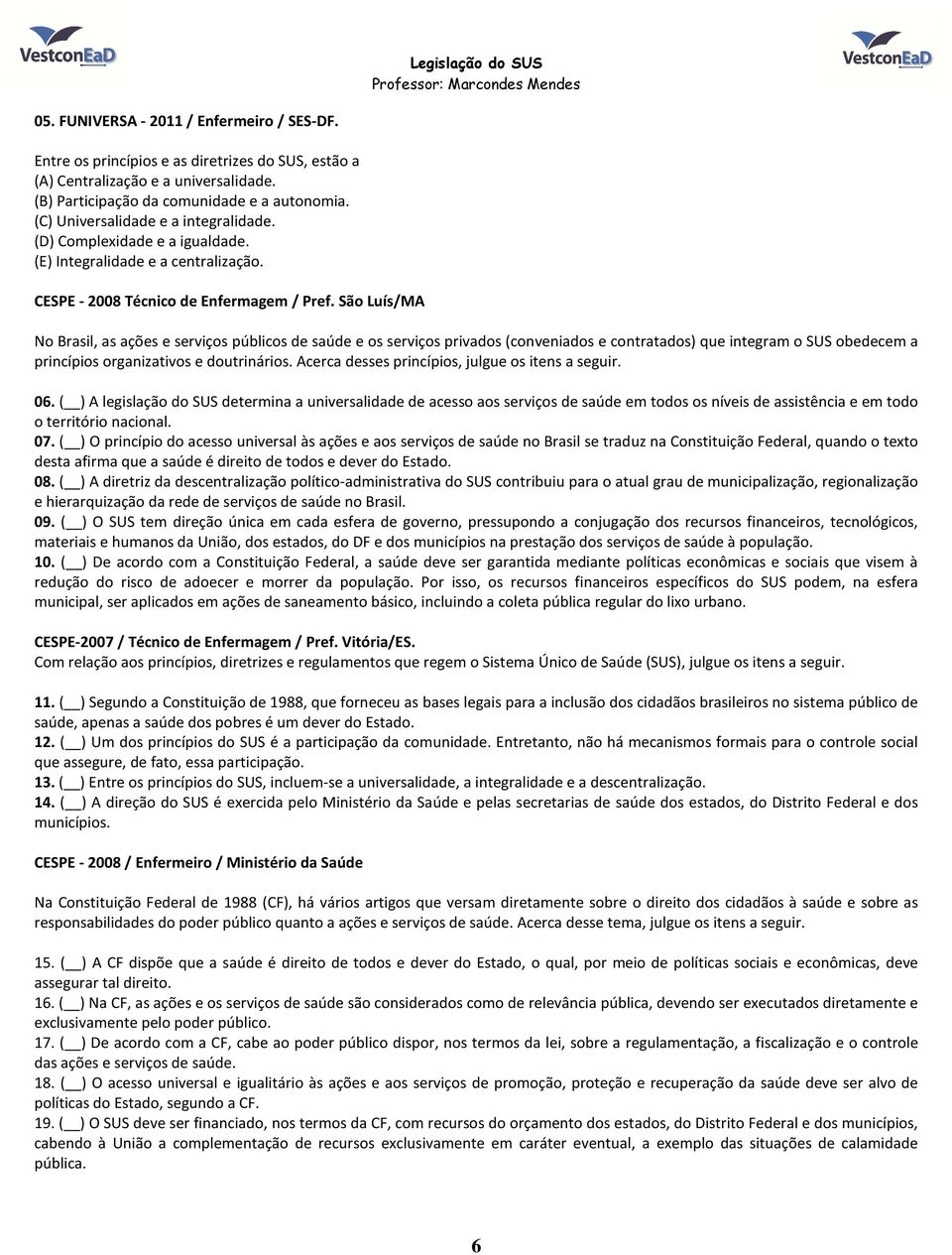 São Luís/MA No Brasil, as ações e serviços públicos de saúde e os serviços privados (conveniados e contratados) que integram o SUS obedecem a princípios organizativos e doutrinários.