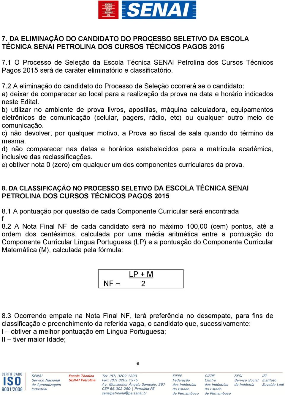 2 A eliminação do candidato do Processo de Seleção ocorrerá se o candidato: a) deixar de comparecer ao local para a realização da prova na data e horário indicados neste Edital.