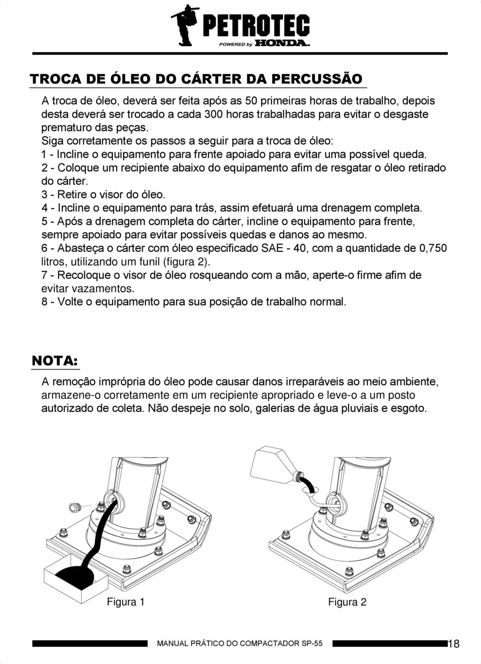 2 - Coloque um recipiente abaixo do equipamento afim de resgatar o óleo retirado do cárter. 3 - Retire o visor do óleo. 4 - Incline o equipamento para trás, assim efetuará uma drenagem completa.