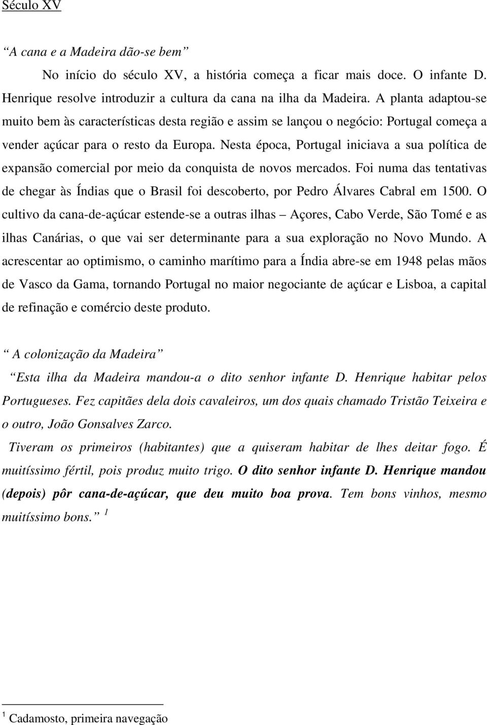 Nesta época, Portugal iniciava a sua política de expansão comercial por meio da conquista de novos mercados.