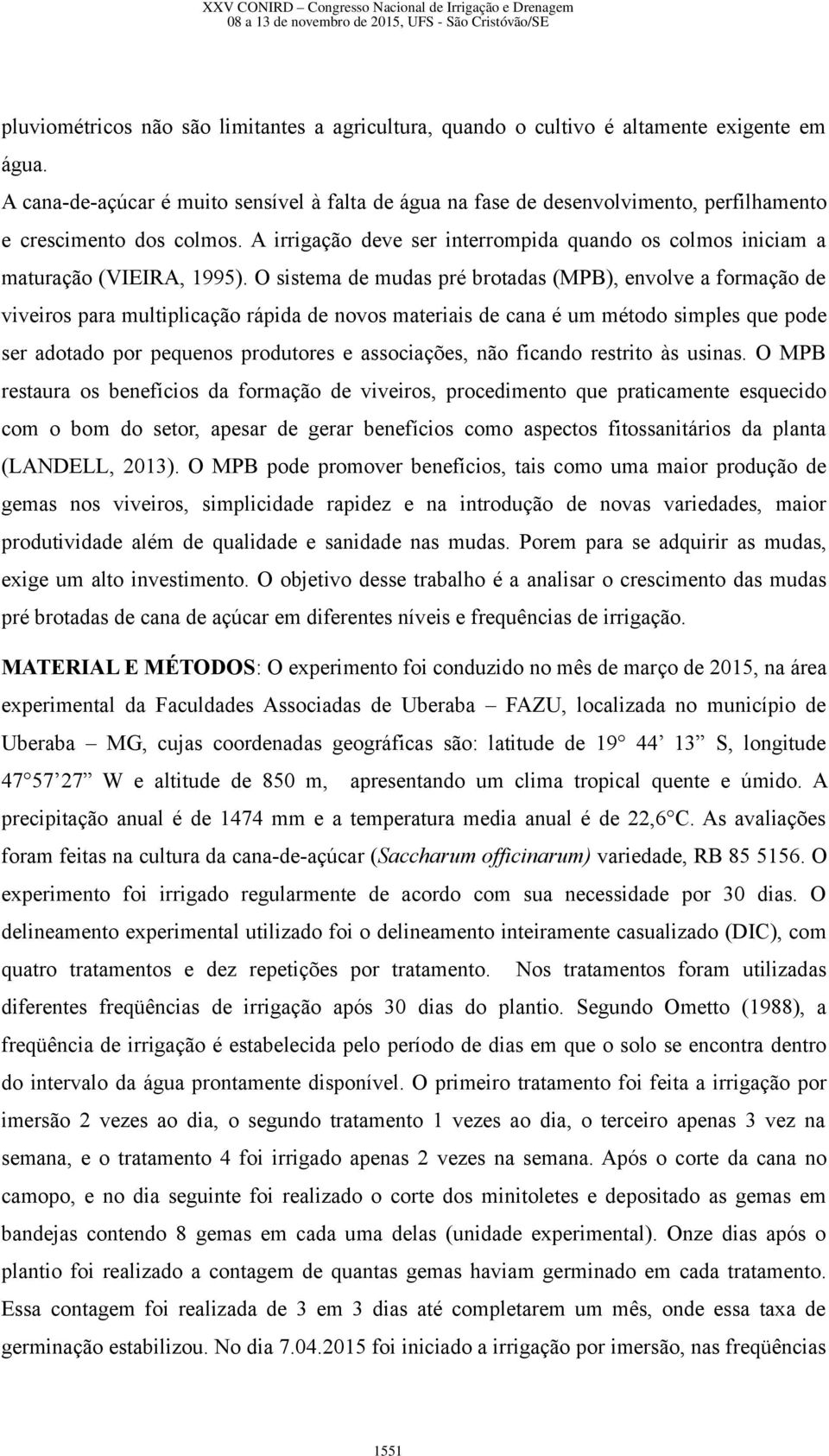 A irrigação deve ser interrompida quando os colmos iniciam a maturação (VIEIRA, 1995).