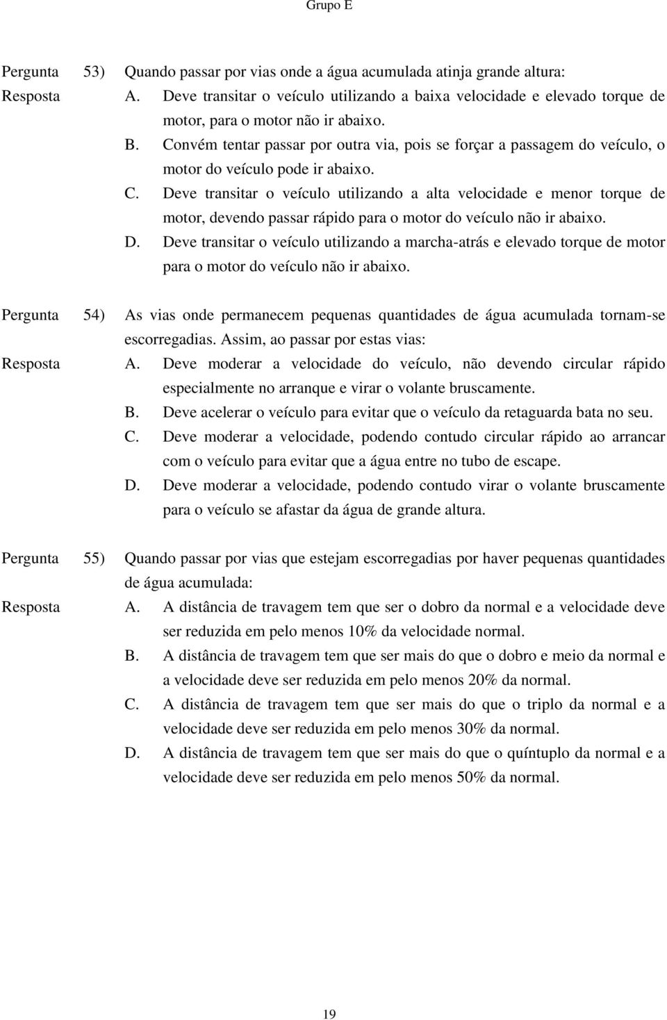 Convém tentar passar por outra via, pois se forçar a passagem do veículo, o motor do veículo pode ir abaixo. C.