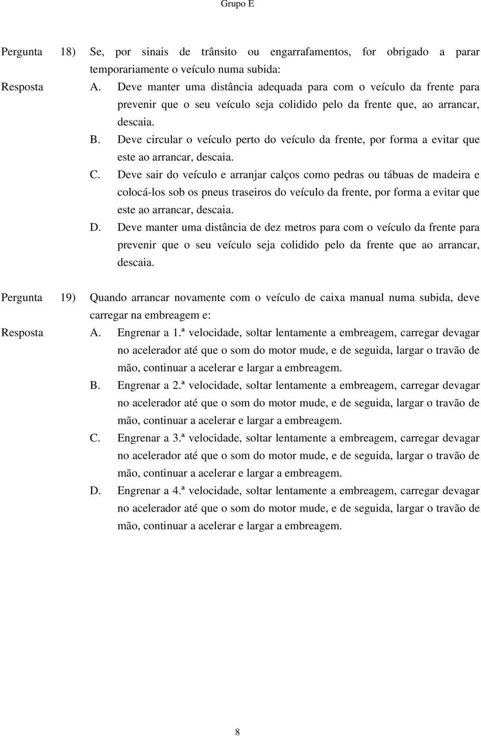 Deve circular o veículo perto do veículo da frente, por forma a evitar que este ao arrancar, descaia. C.