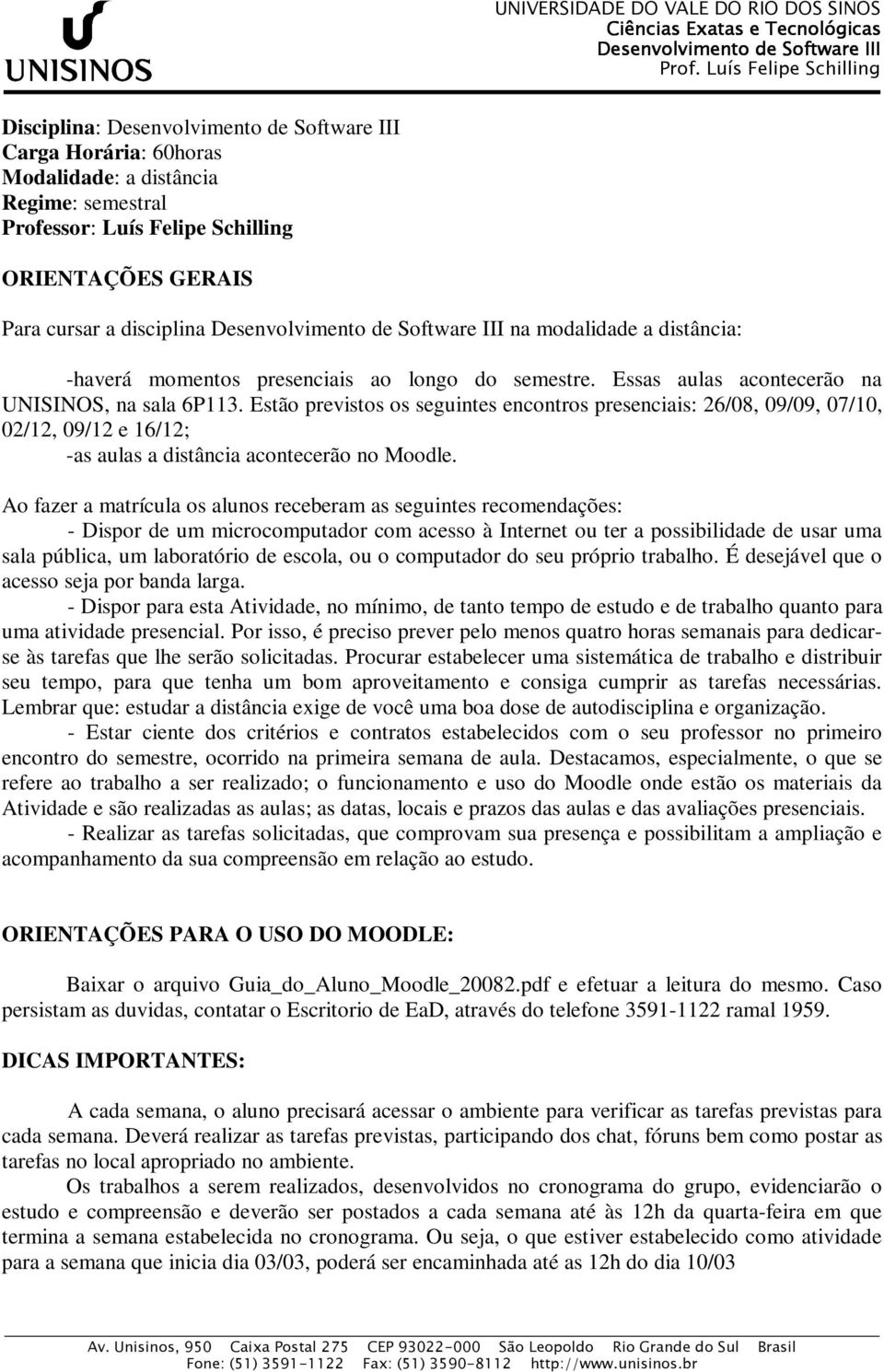 Estão previstos os seguintes encontros presenciais: 26/08, 09/09, 07/10, 02/12, 09/12 e 16/12; -as aulas a distância acontecerão no.