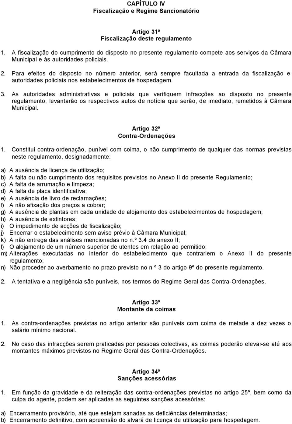 Para efeitos do disposto no número anterior, será sempre facultada a entrada da fiscalização e autoridades policiais nos estabelecimentos de hospedagem. 3.