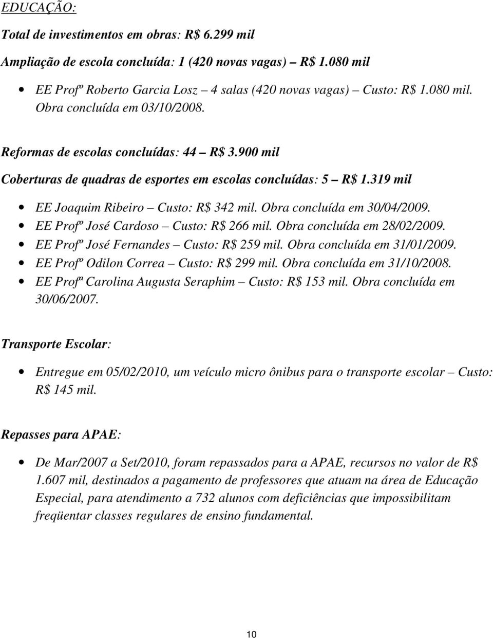 EE Profº José Cardoso Custo: R$ 266 mil. Obra concluída em 28/02/2009. EE Profº José Fernandes Custo: R$ 259 mil. Obra concluída em 31/01/2009. EE Profº Odilon Correa Custo: R$ 299 mil.