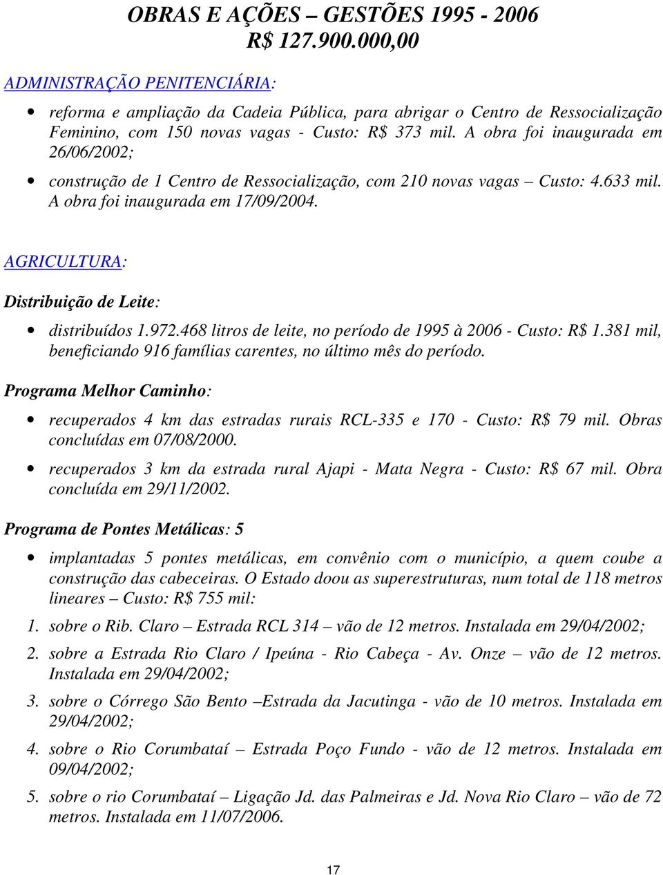 A obra foi inaugurada em 26/06/2002; construção de 1 Centro de Ressocialização, com 210 novas vagas Custo: 4.633 mil. A obra foi inaugurada em 17/09/2004.