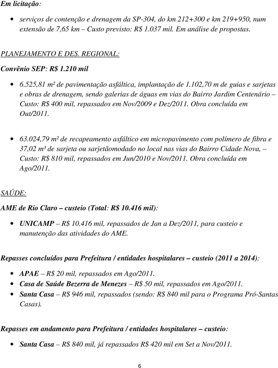 102,70 m de guias e sarjetas e obras de drenagem, sendo galerias de águas em vias do Bairro Jardim Centenário Custo: R$ 400 mil, repassados em Nov/2009 e Dez/2011. Obra concluída em Out/2011. 63.