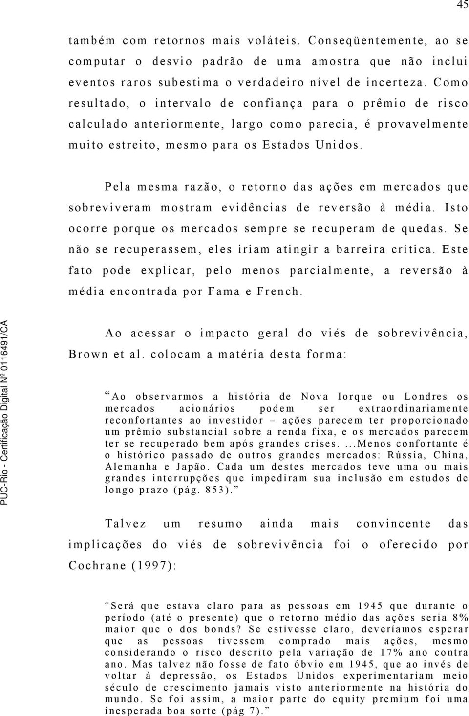 Pela mesma razão, o retorno das ações em mercados que sobreviveram mostram evidências de reversão à média. Isto ocorre porque os mercados sempre se recuperam de quedas.