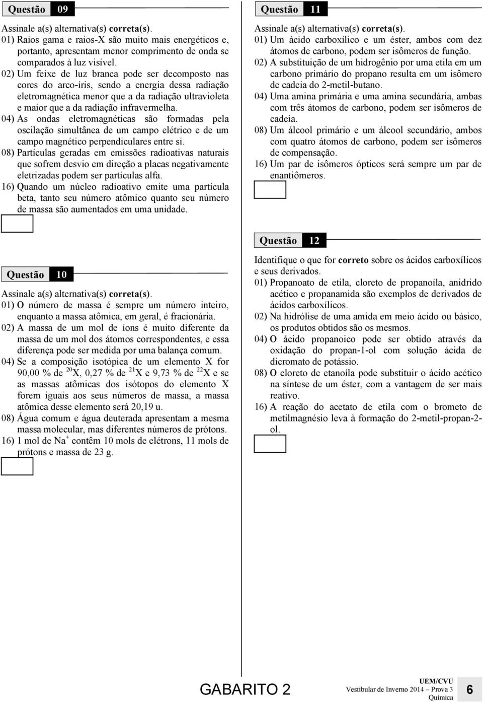 04) As ondas eletromagnéticas são formadas pela oscilação simultânea de um campo elétrico e de um campo magnético perpendiculares entre si.