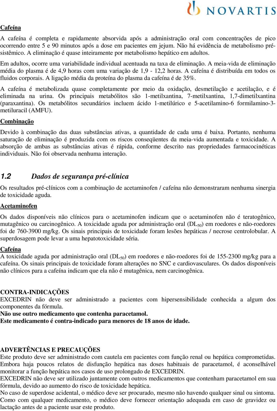 A meia-vida de eliminação média do plasma é de 4,9 horas com uma variação de 1,9-12,2 horas. A cafeína é distribuída em todos os fluidos corporais.