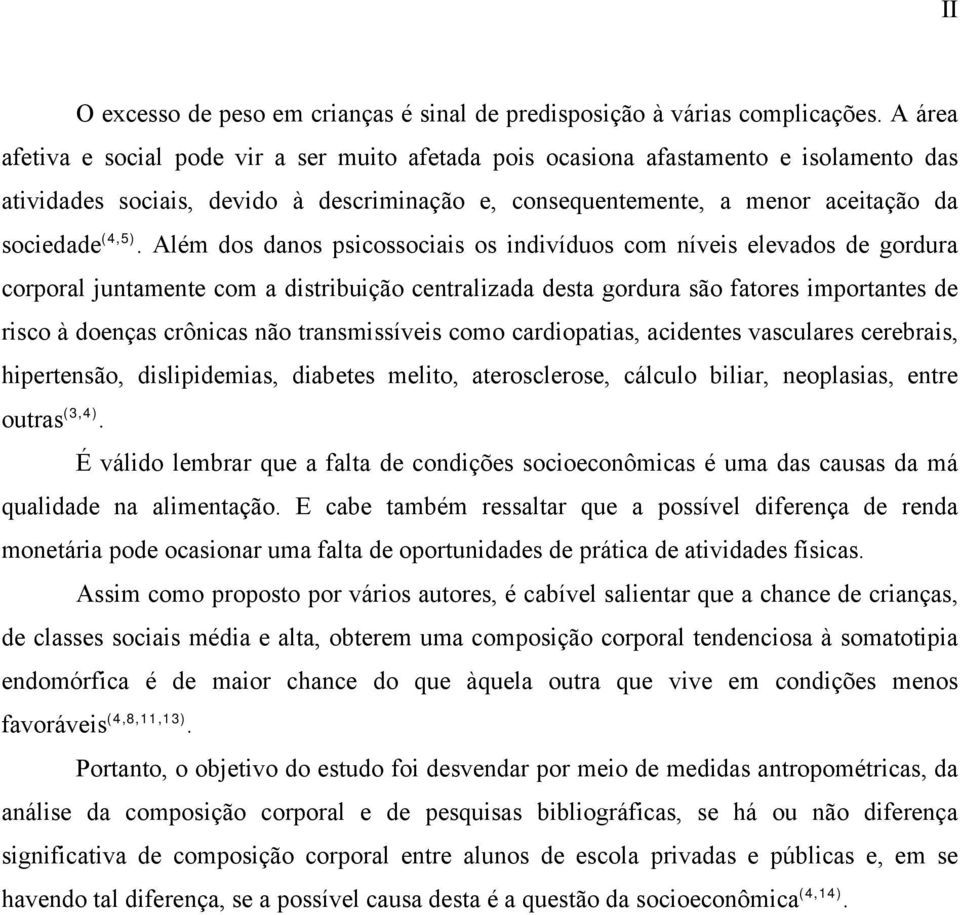 Além dos danos psicossociais os indivíduos com níveis elevados de gordura corporal juntamente com a distribuição centralizada desta gordura são fatores importantes de risco à doenças crônicas não