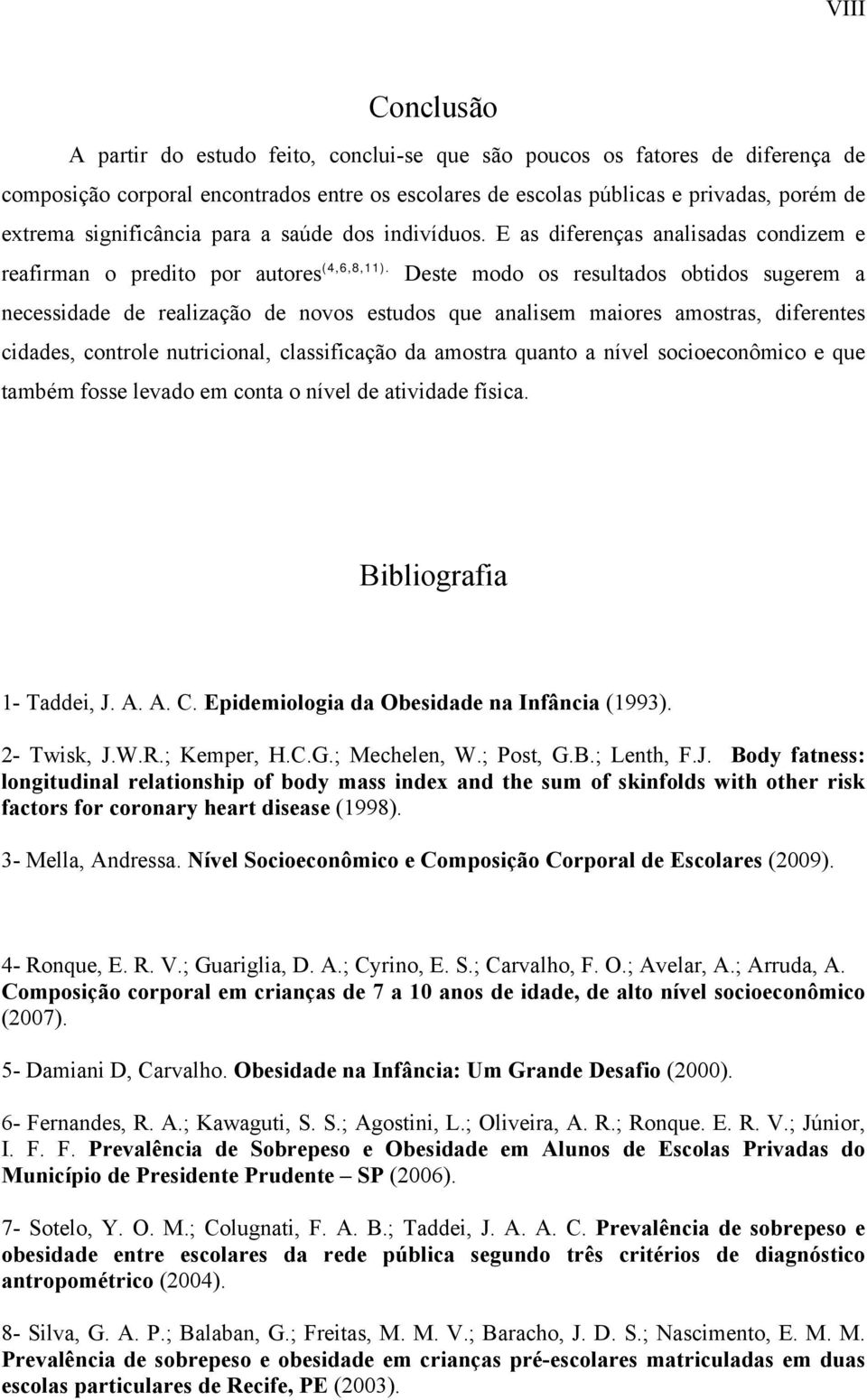 Deste modo os resultados obtidos sugerem a necessidade de realização de novos estudos que analisem maiores amostras, diferentes cidades, controle nutricional, classificação da amostra quanto a nível