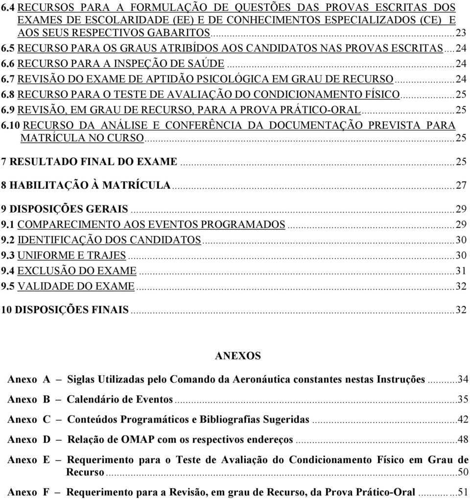 .. 25 6.9 REVISÃO, EM GRAU DE RECURSO, PARA A PROVA PRÁTICO-ORAL... 25 6.10 RECURSO DA ANÁLISE E CONFERÊNCIA DA DOCUMENTAÇÃO PREVISTA PARA MATRÍCULA NO CURSO... 25 7 RESULTADO FINAL DO EXAME.