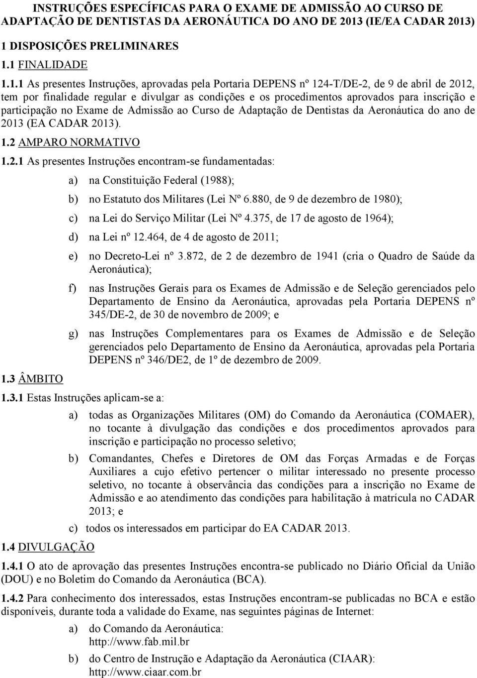 ) 1 DISPOSIÇÕES PRELIMINARES 1.1 FINALIDADE 1.1.1 As presentes Instruções, aprovadas pela Portaria DEPENS nº 124-T/DE-2, de 9 de abril de 2012, tem por finalidade regular e divulgar as condições e os