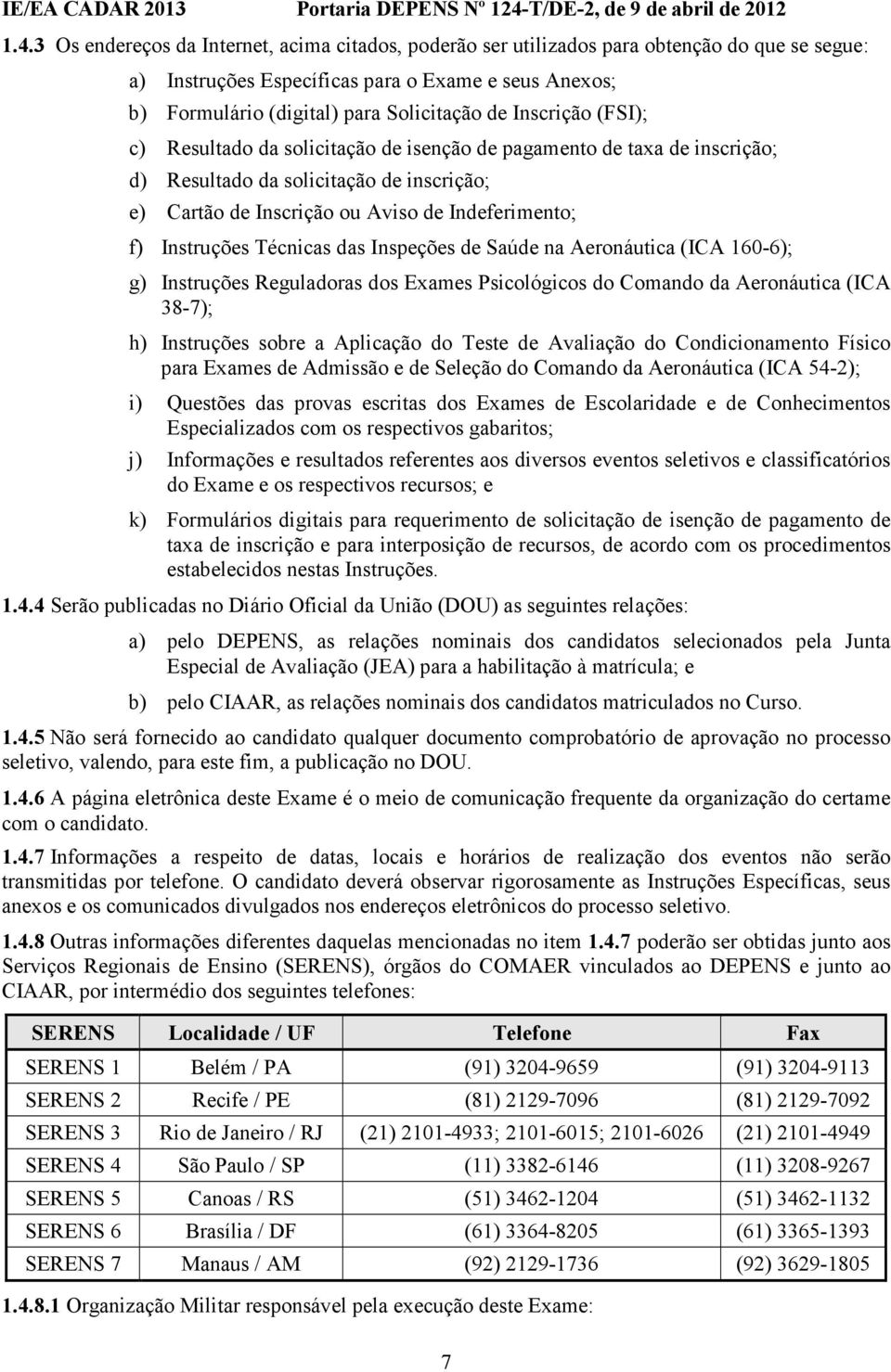 3 Os endereços da Internet, acima citados, poderão ser utilizados para obtenção do que se segue: a) Instruções Específicas para o Exame e seus Anexos; b) Formulário (digital) para Solicitação de