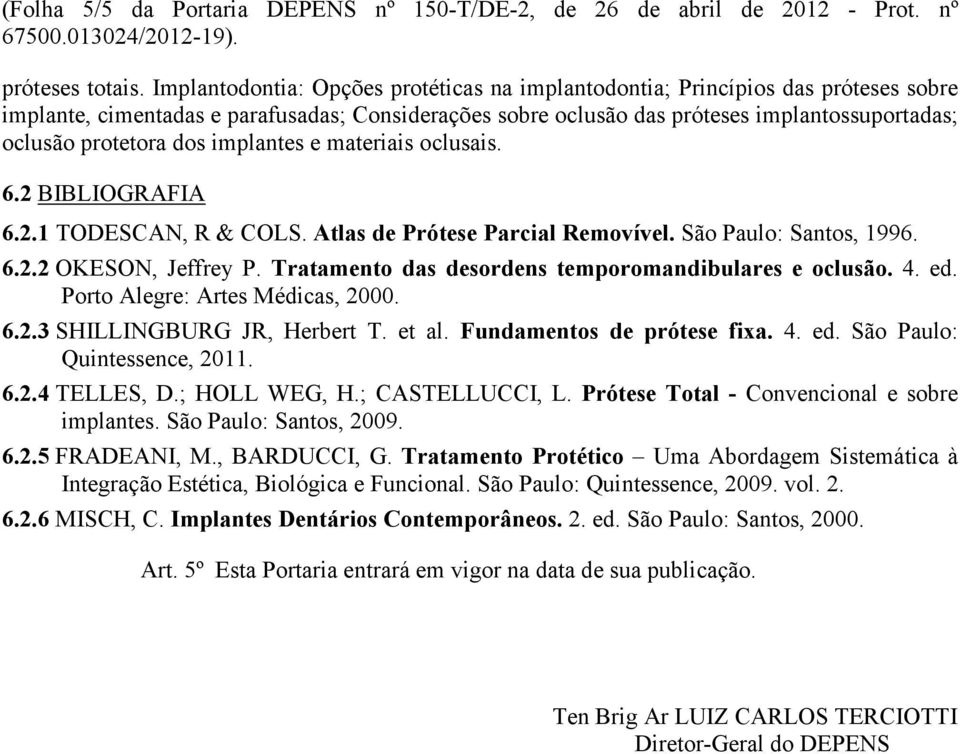 dos implantes e materiais oclusais. 6.2 BIBLIOGRAFIA 6.2.1 TODESCAN, R & COLS. Atlas de Prótese Parcial Removível. São Paulo: Santos, 1996. 6.2.2 OKESON, Jeffrey P.