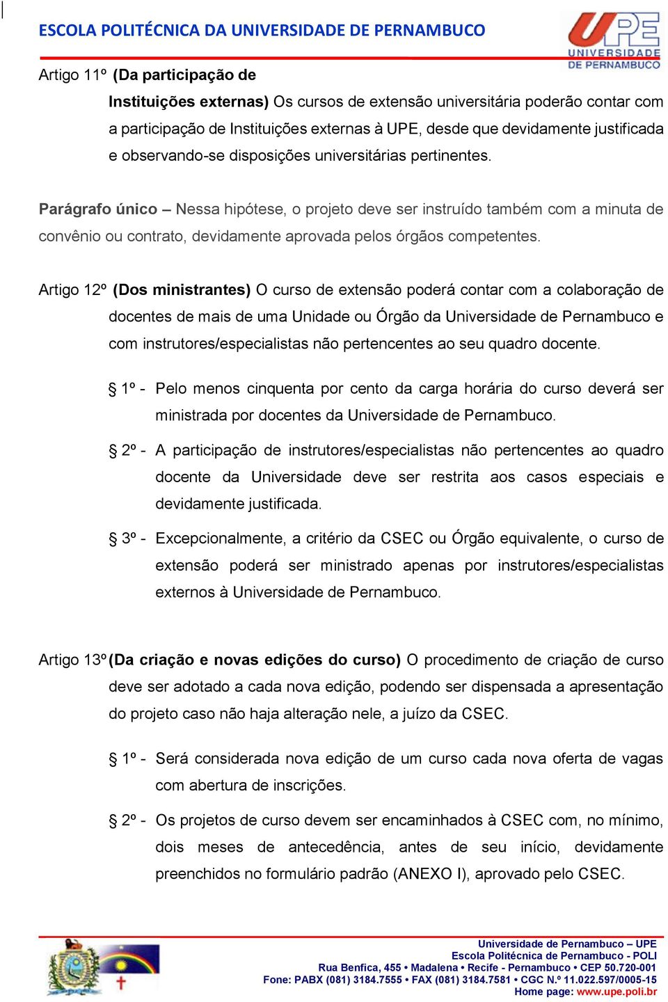 Parágrafo único Nessa hipótese, o projeto deve ser instruído também com a minuta de convênio ou contrato, devidamente aprovada pelos órgãos competentes.