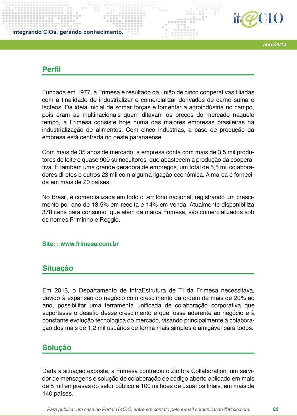 brasileiras na industrialização de alimentos. Com cinco indústrias, a base de produção da empresa está centrada no oeste paranaense.