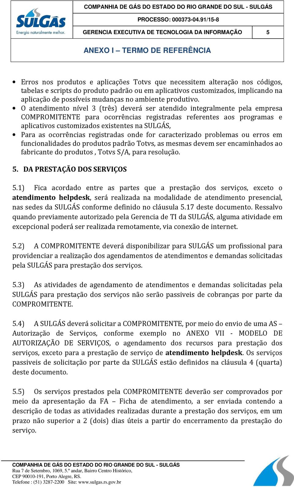 O atendimento nível 3 (três) deverá ser atendido integralmente pela empresa COMPROMITENTE para ocorrências registradas referentes aos programas e aplicativos customizados existentes na SULGÁS, Para