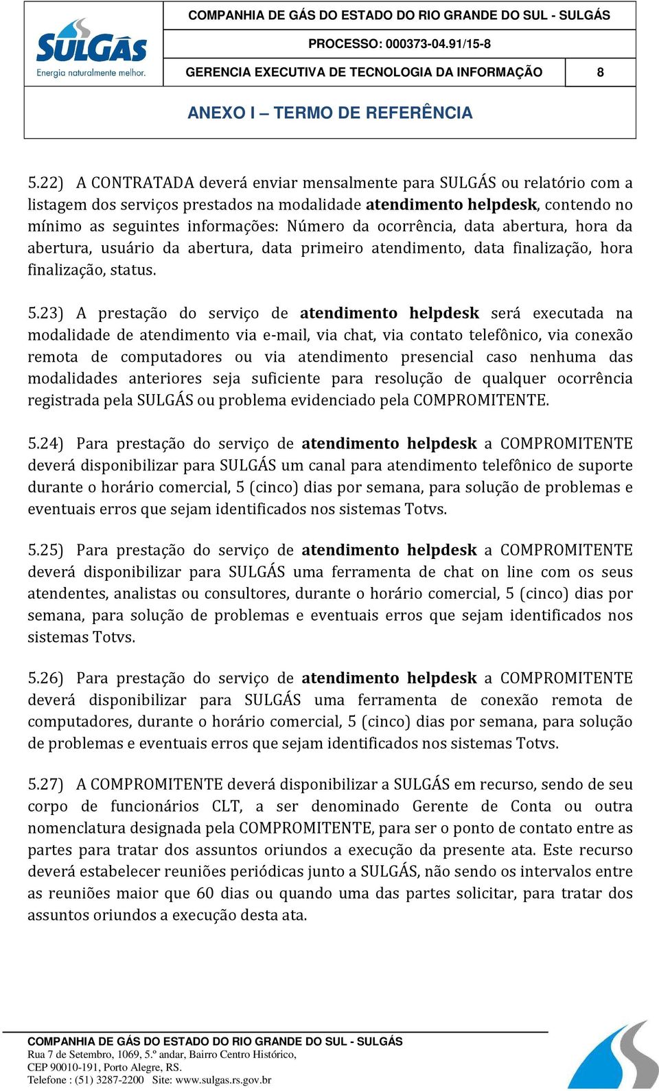 ocorrência, data abertura, hora da abertura, usuário da abertura, data primeiro atendimento, data finalização, hora finalização, status. 5.