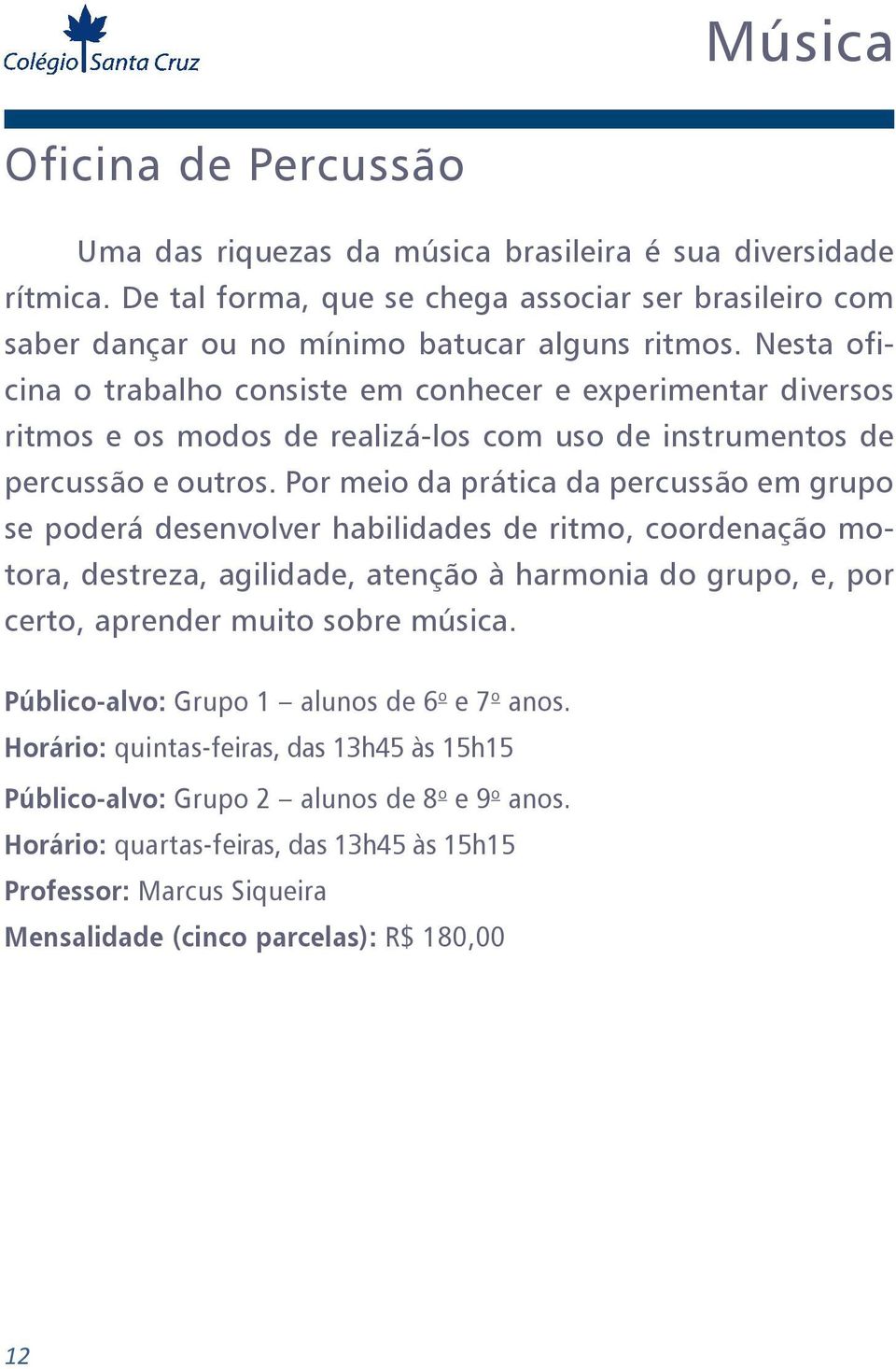 Por meio da prática da percussão em grupo se poderá desenvolver habilidades de ritmo, coordenação motora, destreza, agilidade, atenção à harmonia do grupo, e, por certo, aprender muito sobre música.