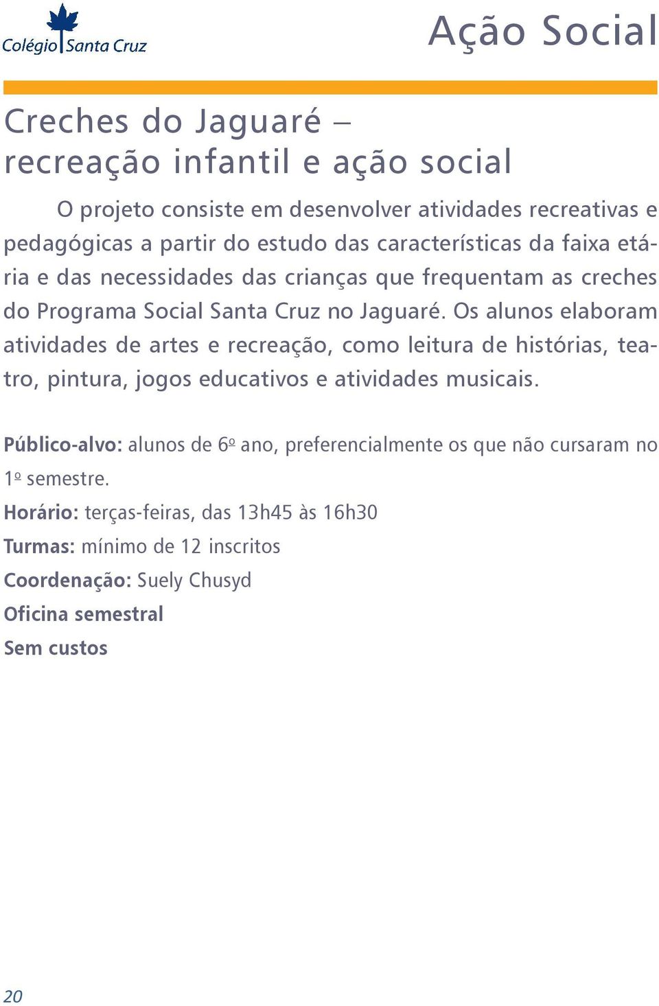 Os alunos elaboram atividades de artes e recreação, como leitura de histórias, teatro, pintura, jogos educativos e atividades musicais.