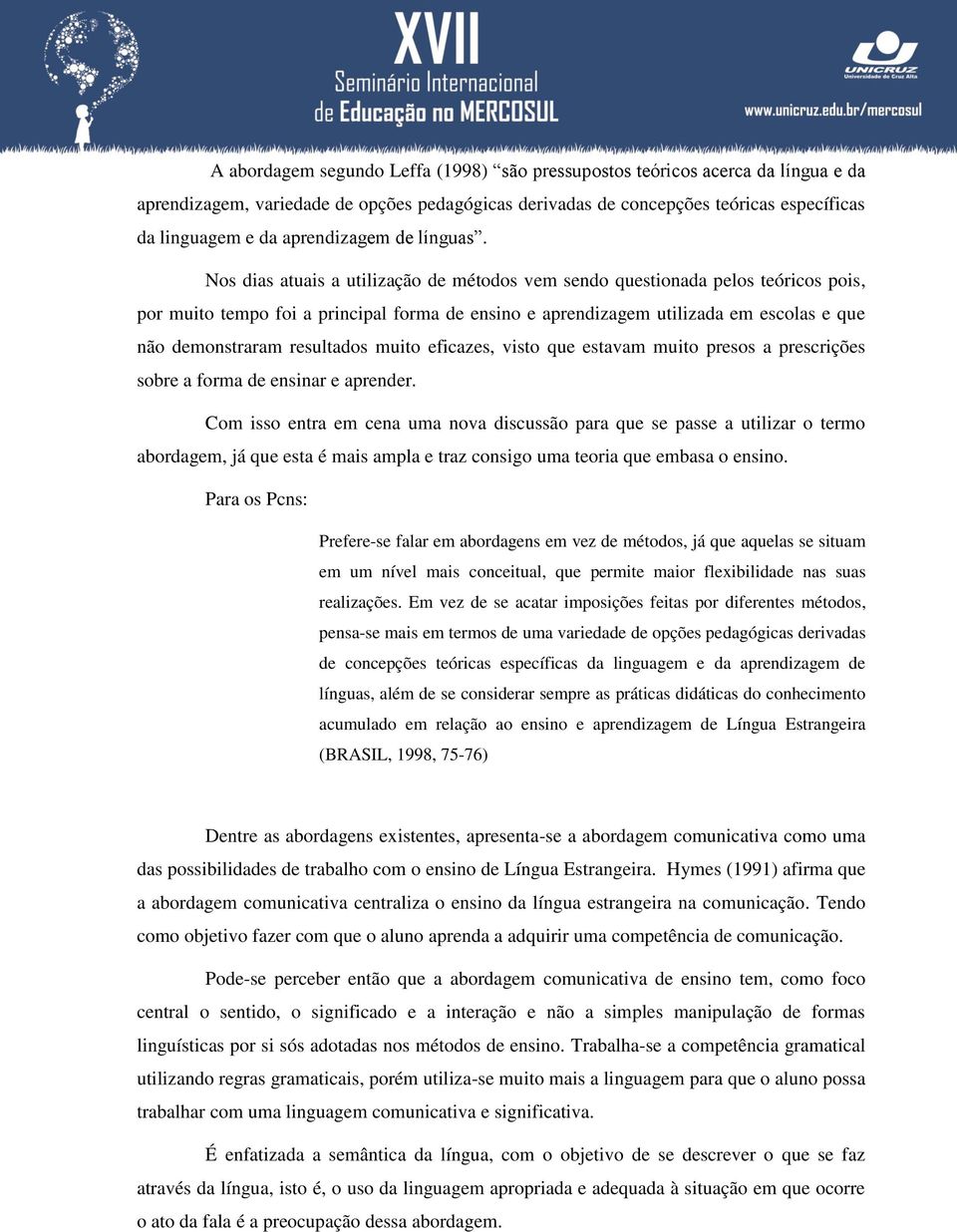 Nos dias atuais a utilização de métodos vem sendo questionada pelos teóricos pois, por muito tempo foi a principal forma de ensino e aprendizagem utilizada em escolas e que não demonstraram