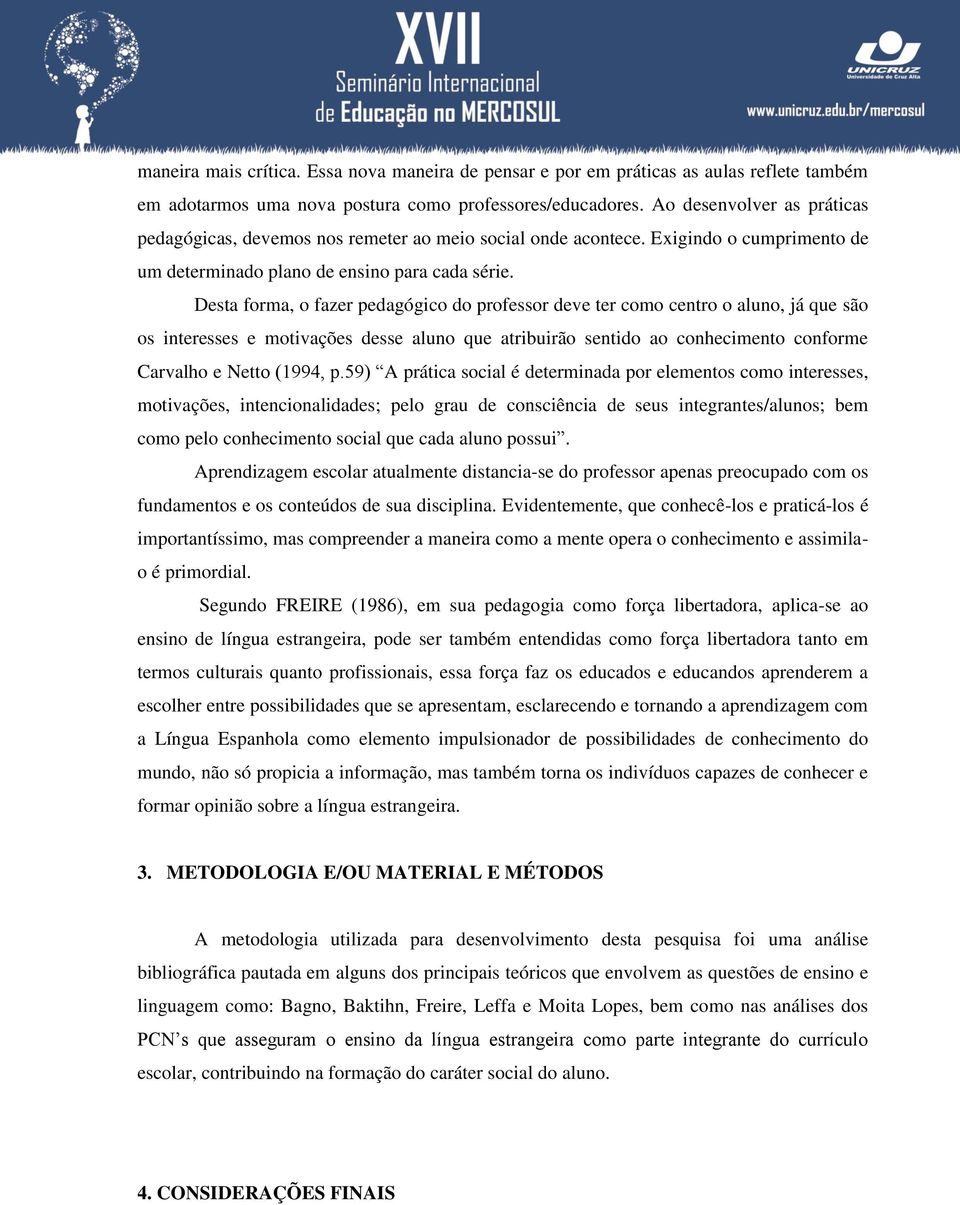 Desta forma, o fazer pedagógico do professor deve ter como centro o aluno, já que são os interesses e motivações desse aluno que atribuirão sentido ao conhecimento conforme Carvalho e Netto (1994, p.