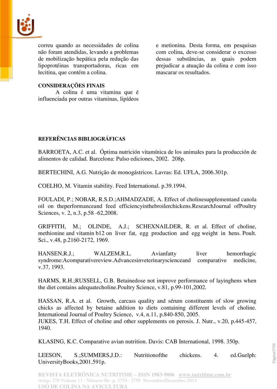 CONSIDERAÇÕES FINAIS A colina é uma vitamina que é influenciada por outras vitaminas, lipídeos REFERÊNCIAS BIBLIOGRÁFICAS BARROETA, A.C. et al.