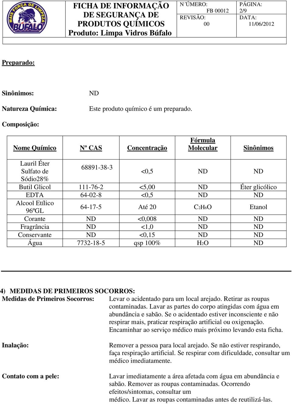 Alcool Etílico 96ºGL 64-17-5 Até 20 C2H6O Etanol Corante ND <0,8 ND ND Fragrância ND <1,0 ND ND Conservante ND <0,15 ND ND Água 7732-18-5 qsp 1% H2O ND 4) MEDIDAS DE PRIMEIROS SOCORROS: Medidas de