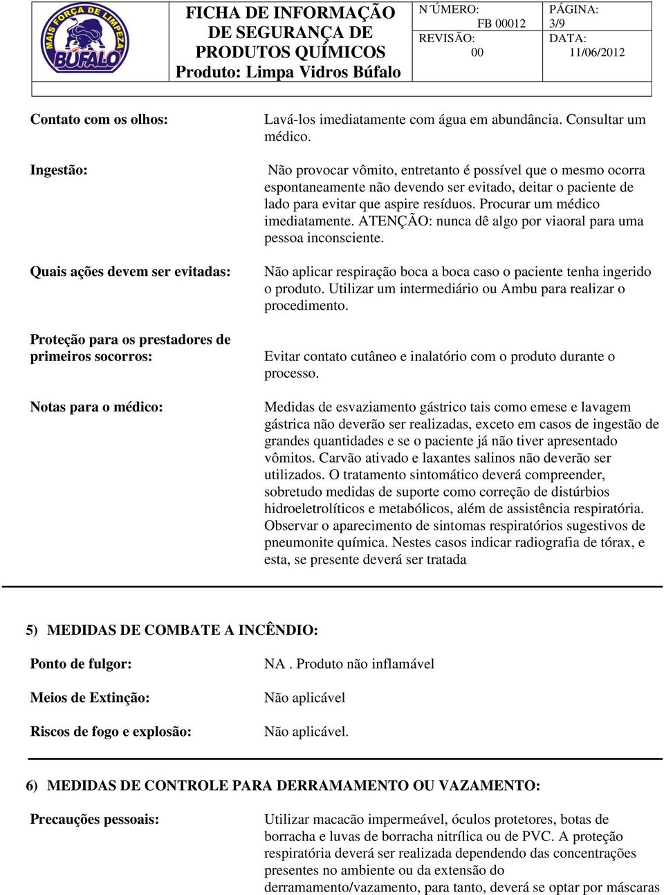 Procurar um médico imediatamente. ATENÇÃO: nunca dê algo por viaoral para uma pessoa inconsciente. Não aplicar respiração boca a boca caso o paciente tenha ingerido o produto.