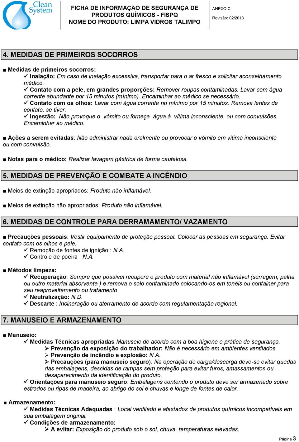 Contato com os olhos: Lavar com água corrente no mínimo por 15 minutos. Remova lentes de contato, se tiver. Ingestão: Não provoque o vómito ou forneça água à vítima inconsciente ou com convulsões.